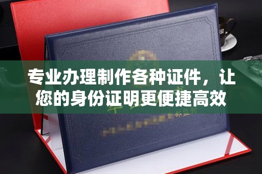 赛罕专业办理制作各种证件，让您的身份证明更便捷高效